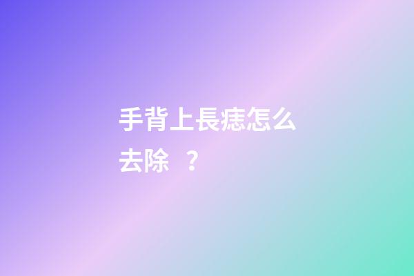 手背上長痣怎么去除？